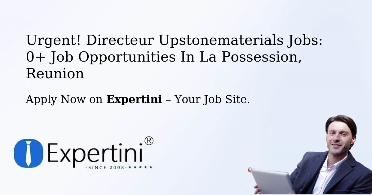 Urgent! Directeur-Upstonematerials Jobs: 2+ Job Opportunities in La-Possession, Reunion