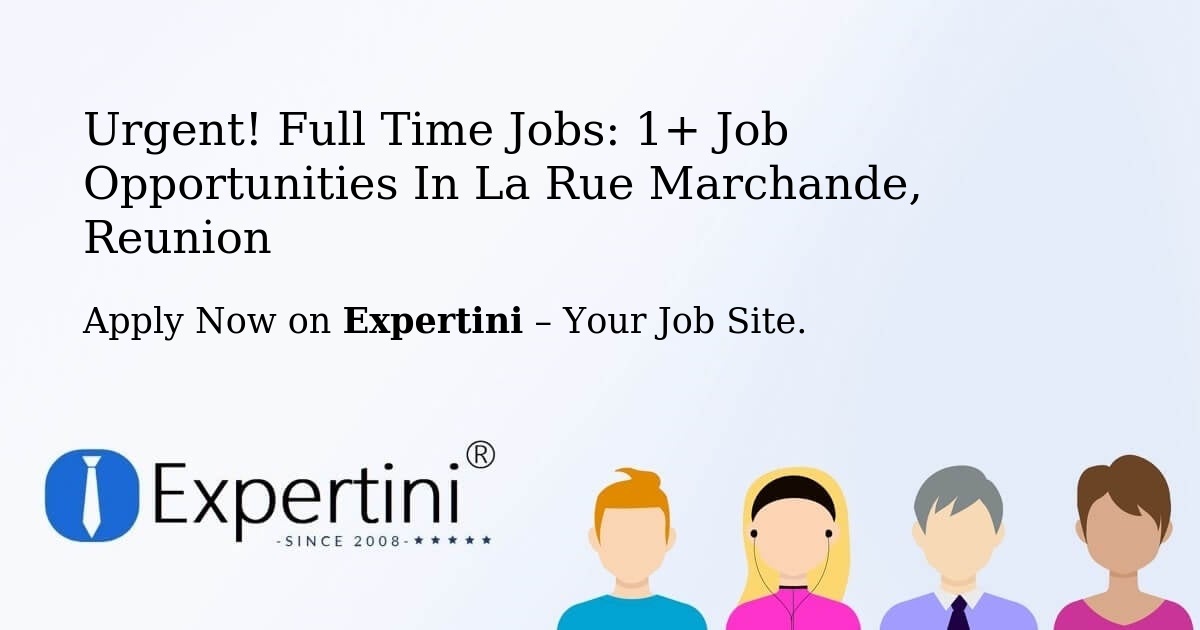 Urgent! Full-Time Jobs: 2+ Job Opportunities in La-Rue-Marchande, Reunion