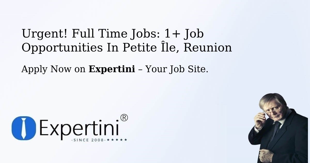 Urgent! Full-Time Jobs: 1+ Job Opportunities in Petite-Île, Reunion